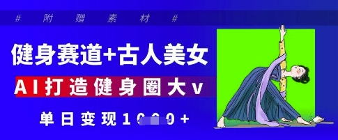 健身赛道+古人美女，AI打造健身圈大v，单日变现多张-兔子副业网