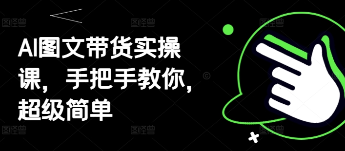 AI图文带货实操课，手把手教你，超级简单-兔子副业网