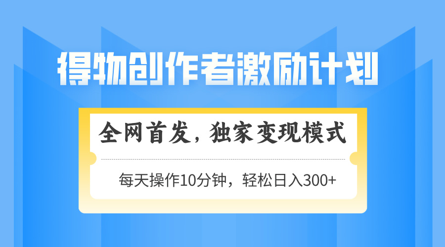 得物创作者激励，变现模式，轻松上手，日入300+可矩阵，可放大-兔子副业网