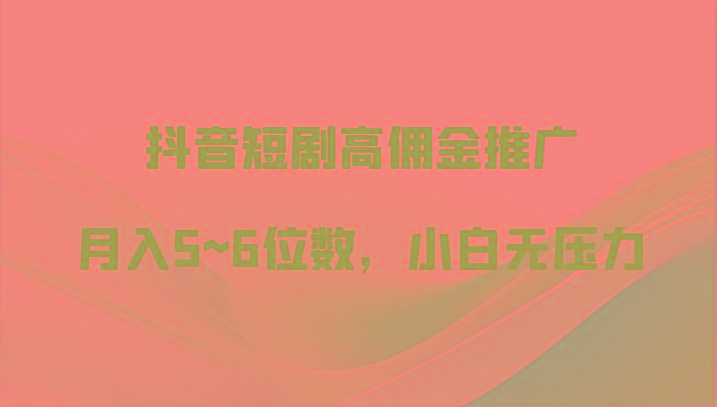 抖音短剧高佣金推广，月入5~6位数，小白无压力-兔子副业网