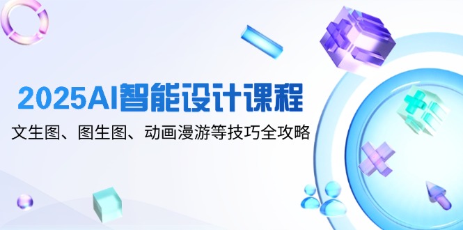 2025AI智能设计课程，文生图、图生图、动画漫游等技巧全攻略-兔子副业网