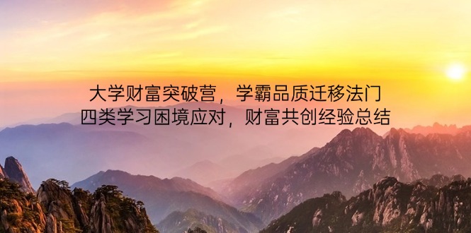 大学财富突破营，学霸品质迁移法门，四类学习困境应对，财富共创经验总结-兔子副业网