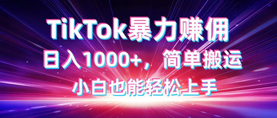 TikTok搬运暴力赚佣，日入1000+，简单搬运，小白也能轻松上手-兔子副业网