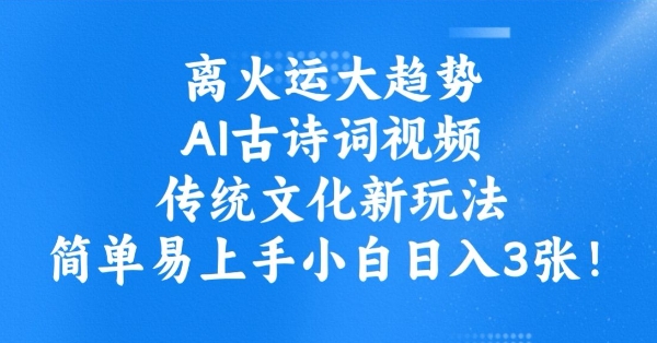 离火运大趋势，ai古诗词视频，传统文化新玩法，简单易上手小白日入3张-兔子副业网
