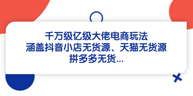 千万级亿级大佬电商玩法：涵盖抖音小店无货源、天猫无货源、拼多多无货…-兔子副业网