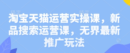 淘宝天猫运营实操课，新品搜索运营课，无界最新推广玩法-兔子副业网