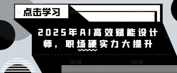 2025年AI高效赋能设计师，职场硬实力大提升-兔子副业网
