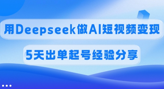 佣金45%，用Deepseek做AI短视频变现，5天出单起号经验分享-兔子副业网