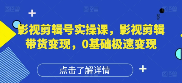 影视剪辑号实操课，影视剪辑带货变现，0基础极速变现-兔子副业网