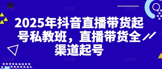 2025年抖音直播带货起号私教班，直播带货全渠道起号-兔子副业网