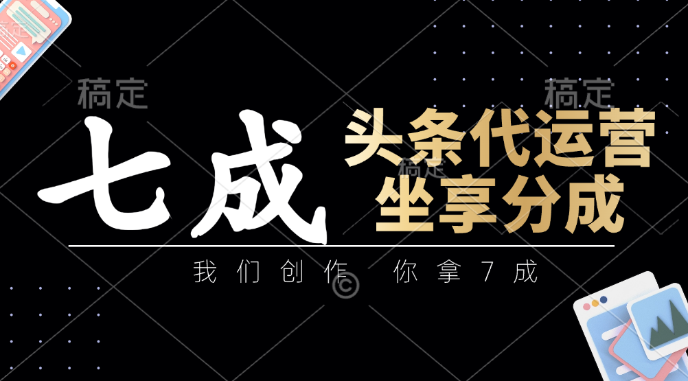 头条代运营：我们创作，你拿7成，简单操作，坐享分成-兔子副业网