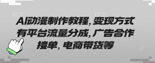 AI动漫制作教程，变现方式有平台流量分成，广告合作接单，电商带货等-兔子副业网