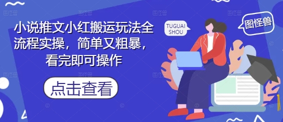 小说推文小红搬运玩法全流程实操，简单又粗暴，看完即可操作-兔子副业网