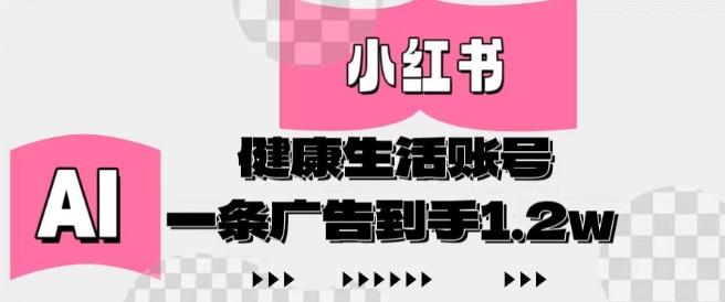 小红书AI健康生活账号，作品制作简单好变现，一条广告到手1.2w-兔子副业网