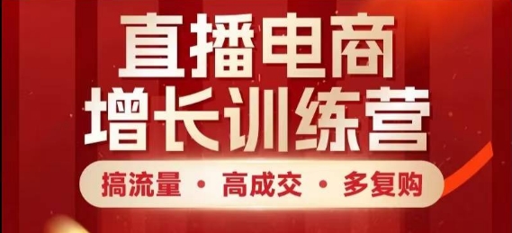 直播电商增长训练营，搞流量·高成交·多复购，快速上手有思路-兔子副业网