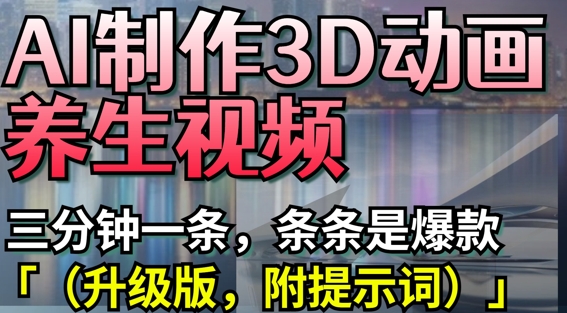 AI制作3D动画养生视频，三分钟一条，条条是爆款(升级版，附提示词)-兔子副业网