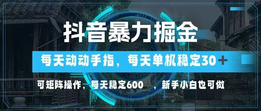 抖音暴力掘金，动动手指就可以，单机30+，可矩阵操作，每天稳定600+，…-兔子副业网