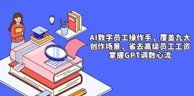 AI数字员工操作手，9大场景内容创作，省去高级员工工资，掌握GPT调数心流-兔子副业网
