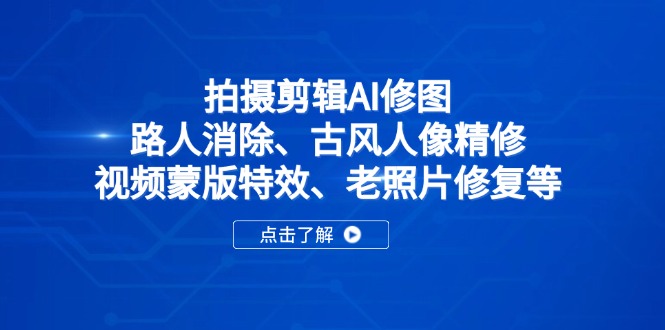拍摄剪辑AI修图：路人消除、古风人像精修、视频蒙版特效、老照片修复等-兔子副业网