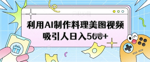 利用AI制作料理美图视频吸引人日入5张-兔子副业网