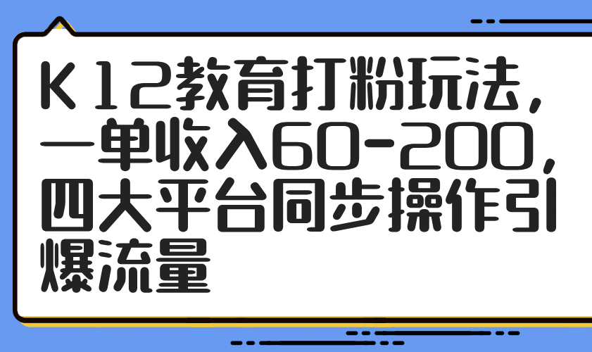 K12教育打粉玩法，一单收入60-200，四大平台同步操作引爆流量-兔子副业网