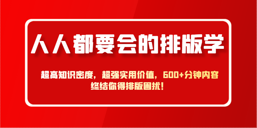 人人都要会的排版学，超高知识密度，超强实用价值，600+分钟内容终结你得排版困扰！-兔子副业网