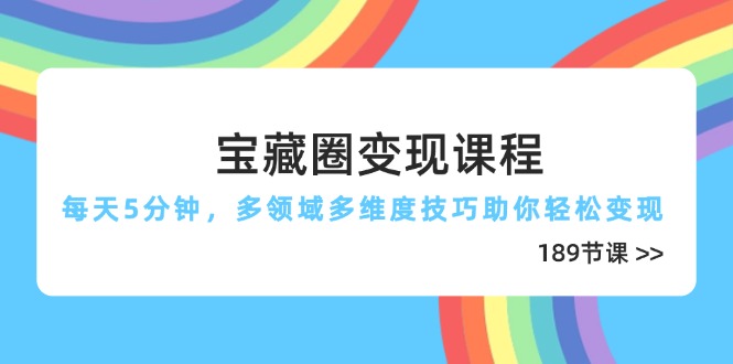 宝藏圈变现课程，每天5分钟，多领域多维度技巧助你轻松变现(189节-兔子副业网