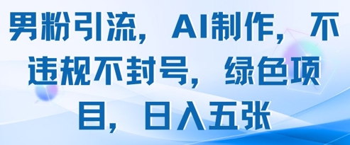 男粉引流，AI制作，不违规不封号，绿色项目，日入五张-兔子副业网