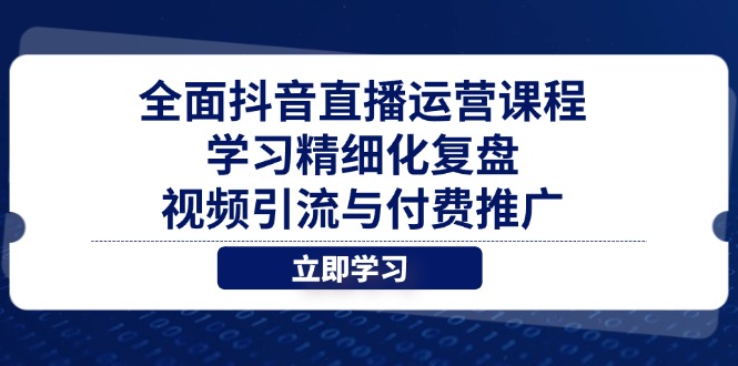 全面抖音直播运营课程，学习精细化复盘、视频引流与付费推广-兔子副业网