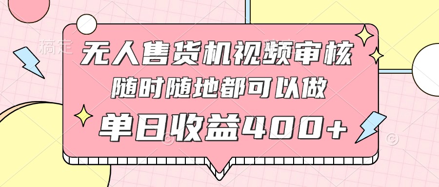 无人售货机视频审核，十秒钟一单，有手机就行，随时随地可做单日收益400+-兔子副业网