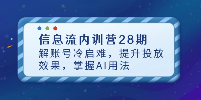 信息流内训营28期，解账号冷启难，提升投放效果，掌握AI用法-兔子副业网