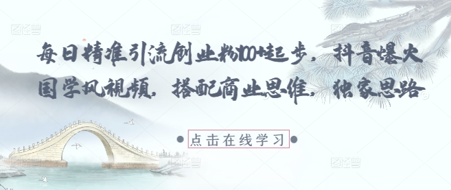 每日精准引流创业粉100+起步，抖音爆火国学风视频，搭配商业思维，独家思路-兔子副业网