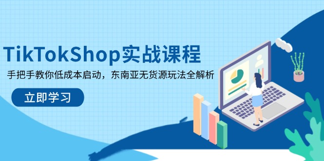TikTokShop实战课程，手把手教你低成本启动，东南亚无货源玩法全解析-兔子副业网