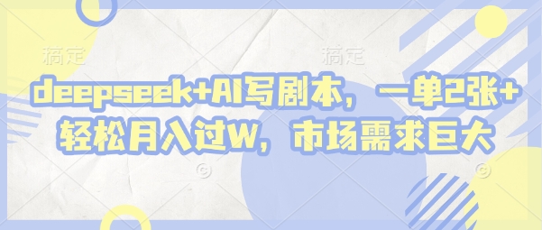 deepseek+AI写剧本，一单2张+ 轻松月入过W，市场需求巨大-兔子副业网
