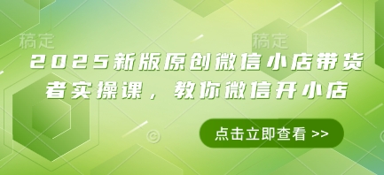 2025新版原创微信小店带货者实操课，教你微信开小店-兔子副业网