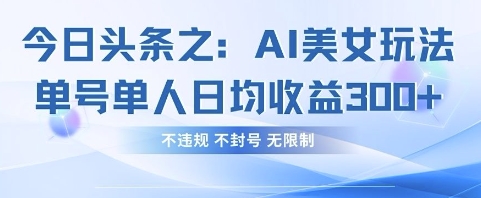 今日头条之AI美女玩法单号单人日均收益3张+，不违规 不封号 无限制-兔子副业网