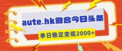 aute.hk融合今日头条，一键复制粘贴，单日稳定变现多张【揭秘】-兔子副业网
