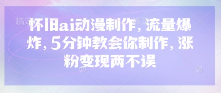 怀旧ai动漫制作，流量爆炸，5分钟教会你制作，涨粉变现两不误-兔子副业网