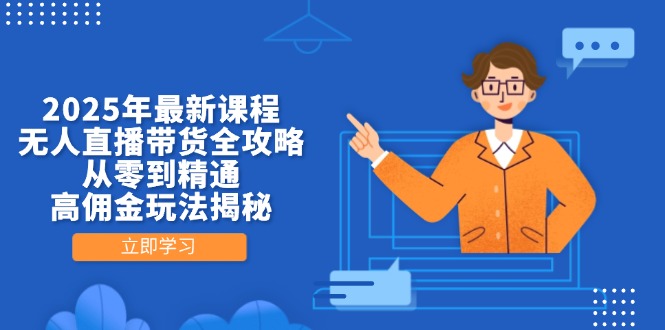 2025年最新课程，无人直播带货全攻略，从零到精通，高佣金玩法揭秘-兔子副业网