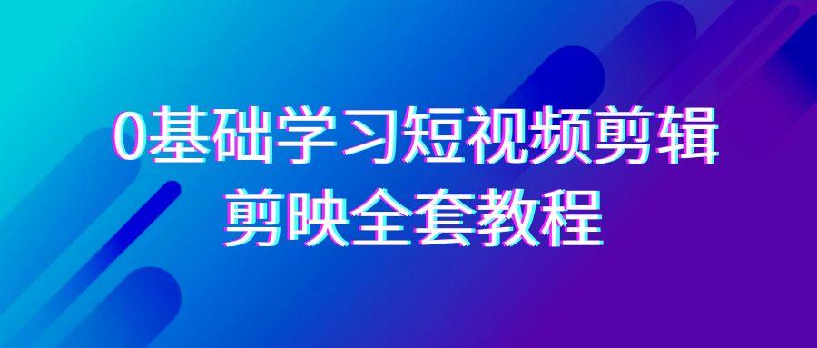 0基础系统学习短视频剪辑，剪映全套33节教程，全面覆盖剪辑功能-兔子副业网