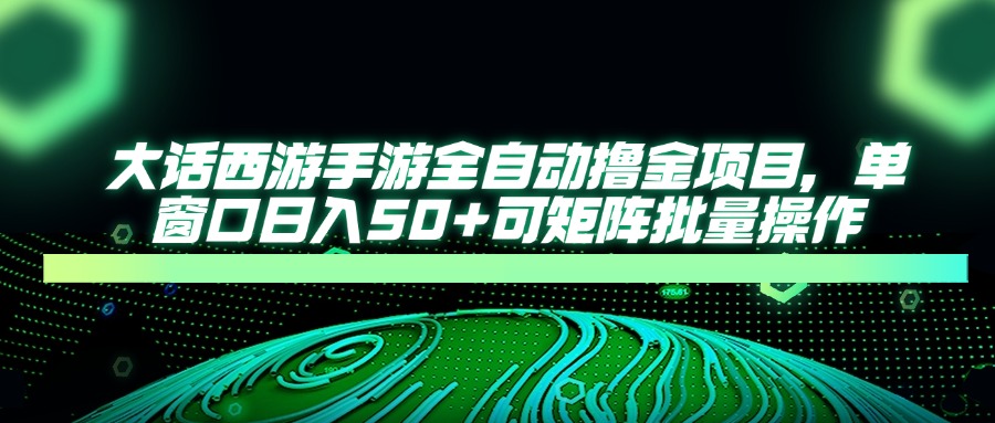 大话西游手游全自动撸金项目，单窗口日入50+可矩阵批量操作-兔子副业网