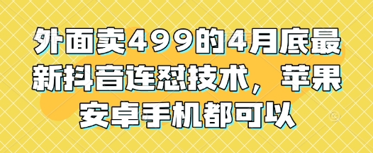 外面卖499的4月底最新抖音连怼技术，苹果安卓手机都可以-兔子副业网