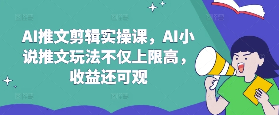 AI推文剪辑实操课，AI小说推文玩法不仅上限高，收益还可观-兔子副业网
