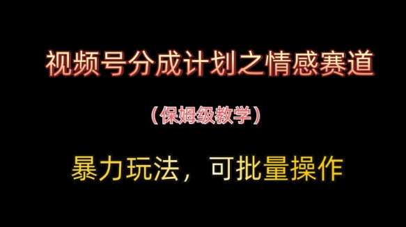 视频号分成计划之情感赛道暴力玩法，可批量操作，保姆级教学-兔子副业网
