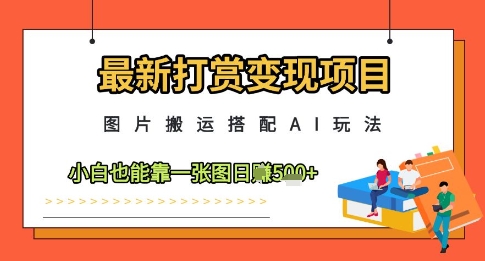 最新打赏变现项目，图片搬运搭配AI玩法，小白也能靠一张图日入5张-兔子副业网