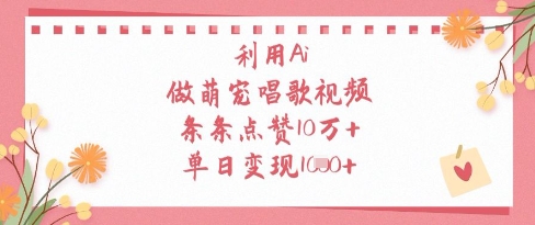 利用Ai做萌宠唱歌视频，条条点赞10W+，单日变现1k-兔子副业网