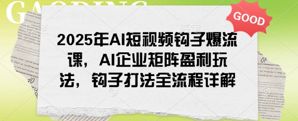 2025年AI短视频钩子爆流课，AI企业矩阵盈利玩法，钩子打法全流程详解-兔子副业网