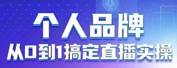 个人品牌：从0到1搞定直播实操，用直播为你的个人品牌赋能，六大实操板块，放大个人影响力-兔子副业网
