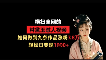 横扫全网的林黛玉怼人视频，如何做到九条作品涨粉7.8万，轻松日变现1k-兔子副业网