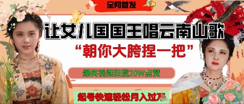 让女儿国国王开口唱云南山歌“朝你大胯捏一把”，爆笑视频狂揽点赞20W点赞，熟练后起号快轻松月入过W-兔子副业网